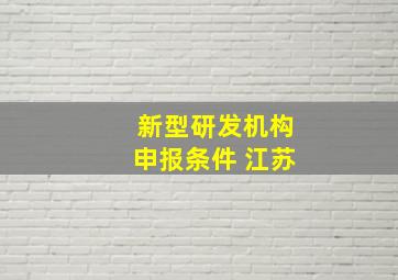 新型研发机构申报条件 江苏